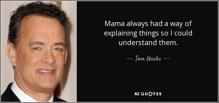 Mama always had a way of explaining things so I could understand them. - Tom Hanks