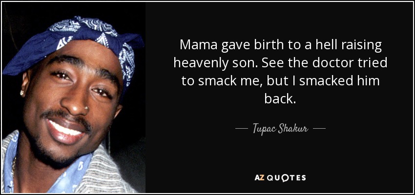 Mama gave birth to a hell raising heavenly son. See the doctor tried to smack me, but I smacked him back. - Tupac Shakur