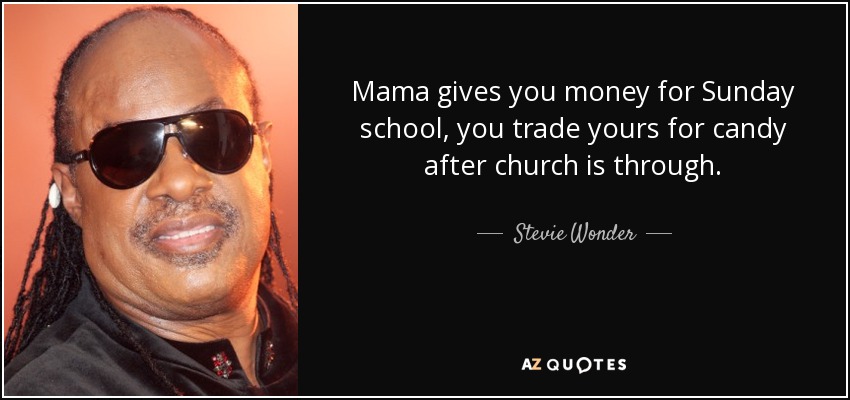 Mama gives you money for Sunday school, you trade yours for candy after church is through. - Stevie Wonder