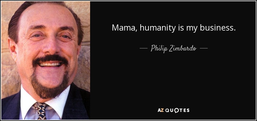 Mama, humanity is my business. - Philip Zimbardo