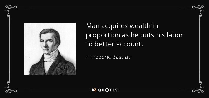 Man acquires wealth in proportion as he puts his labor to better account. - Frederic Bastiat