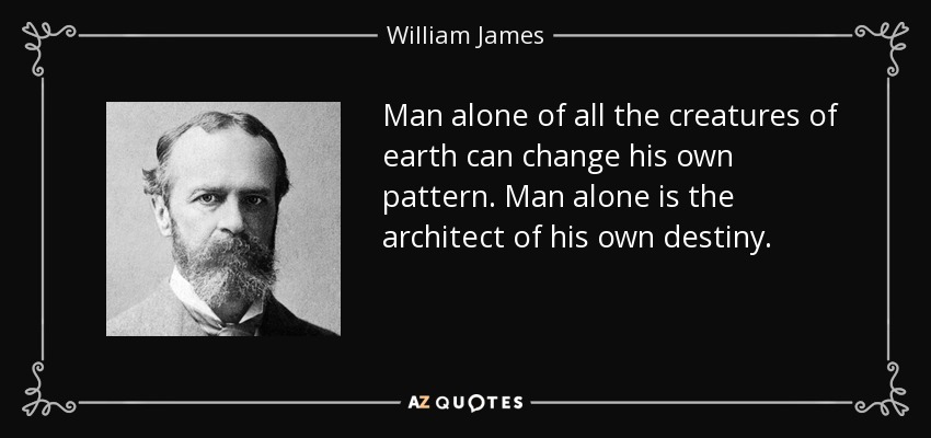 Man alone of all the creatures of earth can change his own pattern. Man alone is the architect of his own destiny. - William James