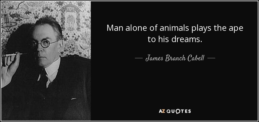 Man alone of animals plays the ape to his dreams . - James Branch Cabell