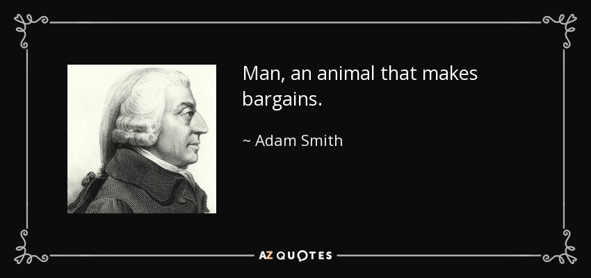 Man, an animal that makes bargains. - Adam Smith