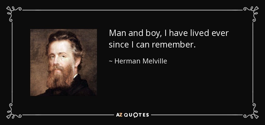 Man and boy, I have lived ever since I can remember. - Herman Melville