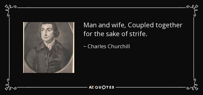 Man and wife, Coupled together for the sake of strife. - Charles Churchill