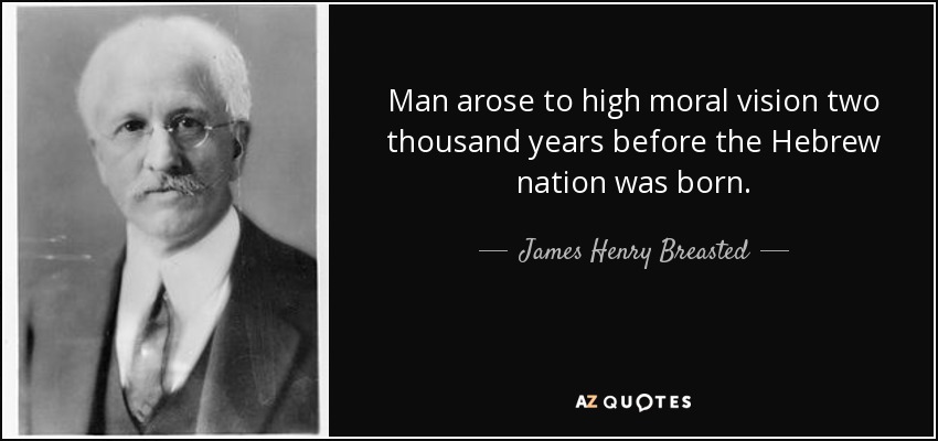 Man arose to high moral vision two thousand years before the Hebrew nation was born. - James Henry Breasted