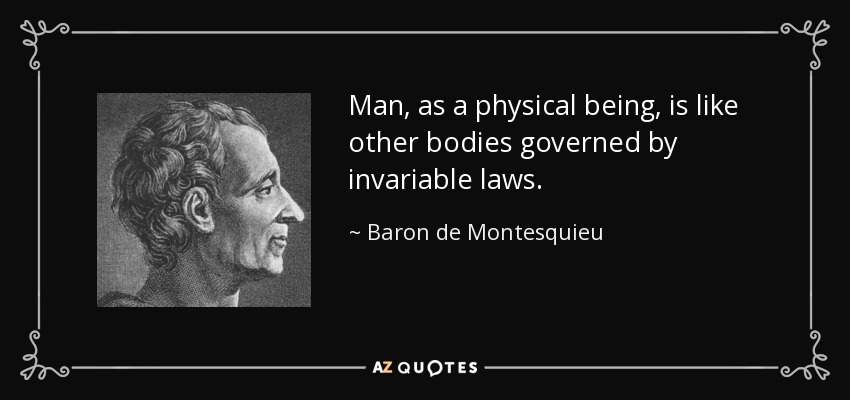 Man, as a physical being, is like other bodies governed by invariable laws. - Baron de Montesquieu