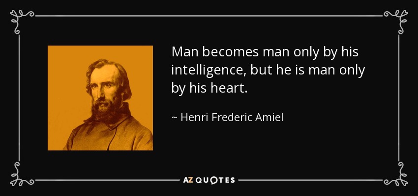 Man becomes man only by his intelligence, but he is man only by his heart. - Henri Frederic Amiel