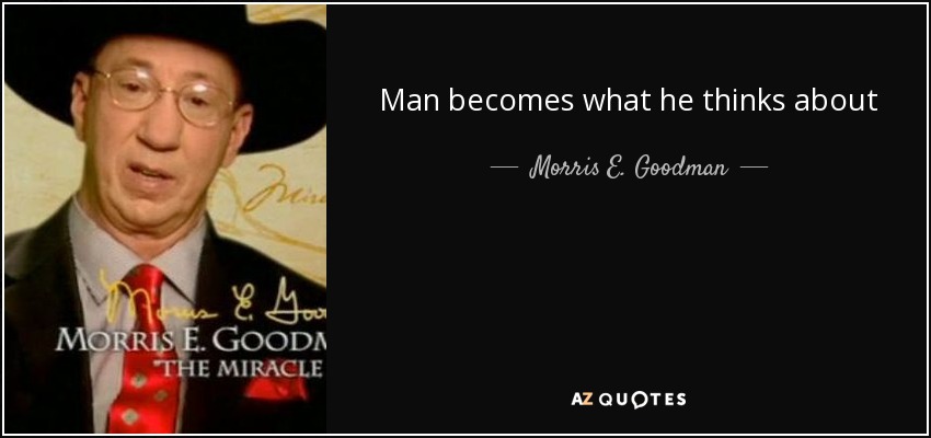 Man becomes what he thinks about - Morris E. Goodman