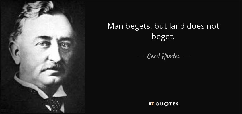 Man begets, but land does not beget. - Cecil Rhodes