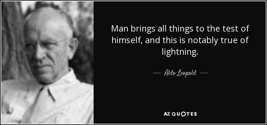 Man brings all things to the test of himself, and this is notably true of lightning. - Aldo Leopold