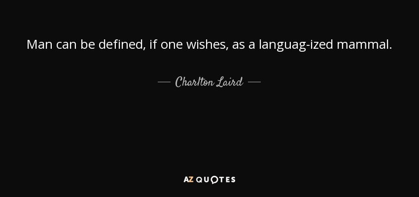 Man can be defined, if one wishes, as a languag-ized mammal. - Charlton Laird
