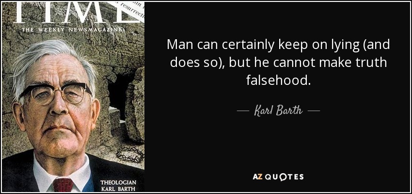 Man can certainly keep on lying (and does so), but he cannot make truth falsehood. - Karl Barth