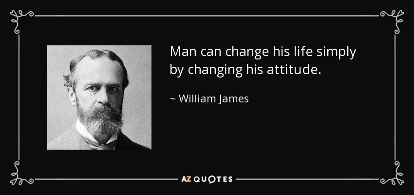 Man can change his life simply by changing his attitude. - William James