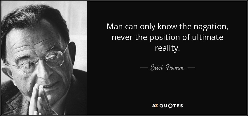 Man can only know the nagation, never the position of ultimate reality. - Erich Fromm