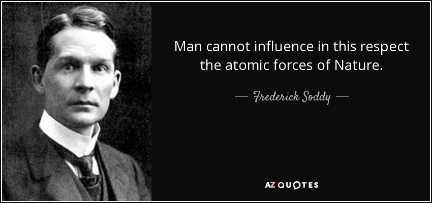 Man cannot influence in this respect the atomic forces of Nature. - Frederick Soddy