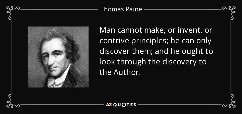 Man cannot make, or invent, or contrive principles; he can only discover them; and he ought to look through the discovery to the Author. - Thomas Paine