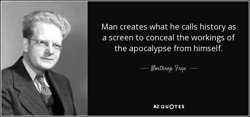 Man creates what he calls history as a screen to conceal the workings of the apocalypse from himself. - Northrop Frye