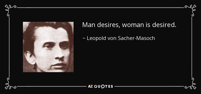 Man desires, woman is desired. - Leopold von Sacher-Masoch