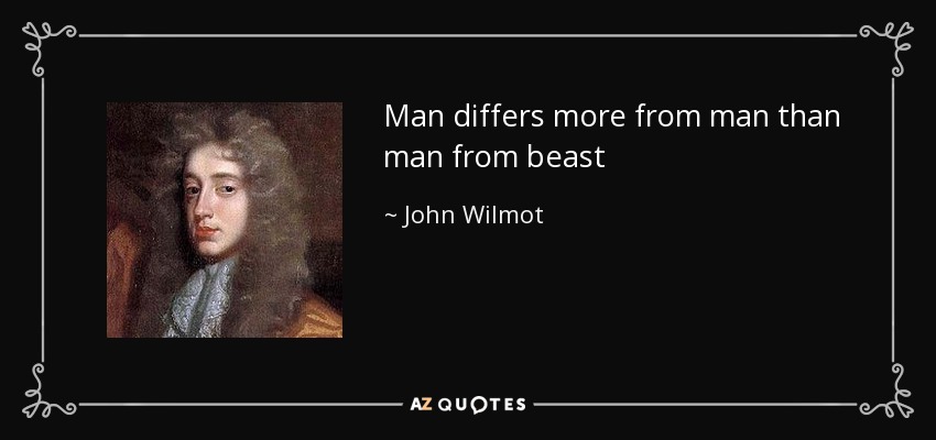 Man differs more from man than man from beast - John Wilmot