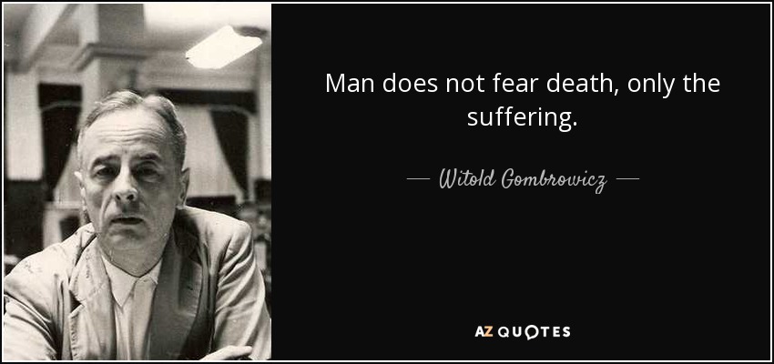 Man does not fear death, only the suffering. - Witold Gombrowicz