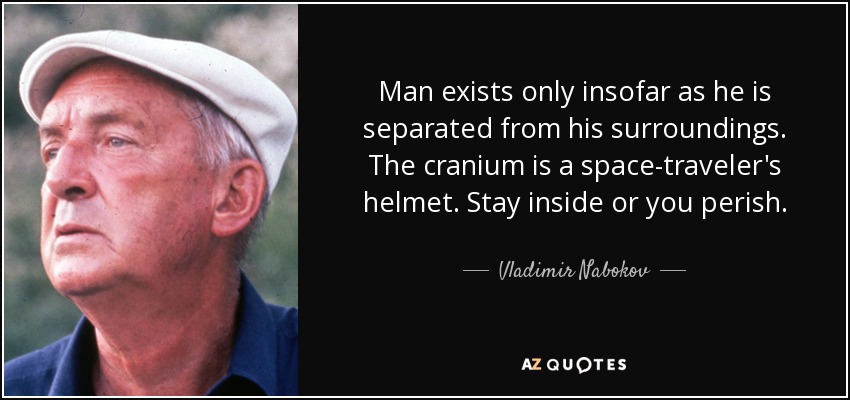 Man exists only insofar as he is separated from his surroundings. The cranium is a space-traveler's helmet. Stay inside or you perish. - Vladimir Nabokov