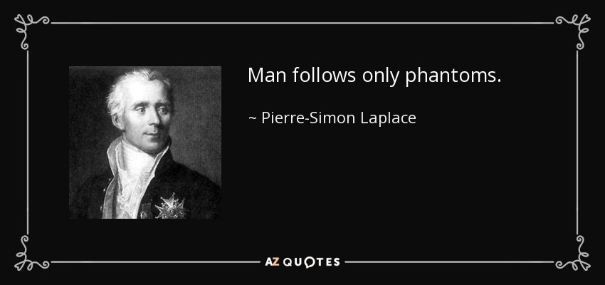 Man follows only phantoms. - Pierre-Simon Laplace