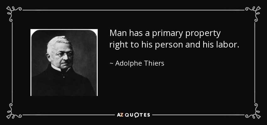 Man has a primary property right to his person and his labor. - Adolphe Thiers