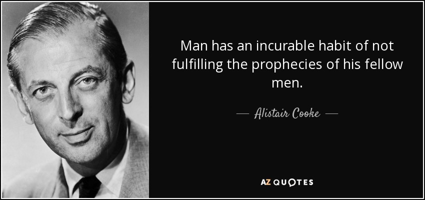 Man has an incurable habit of not fulfilling the prophecies of his fellow men. - Alistair Cooke