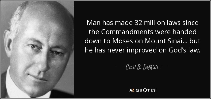 Man has made 32 million laws since the Commandments were handed down to Moses on Mount Sinai... but he has never improved on God's law. - Cecil B. DeMille