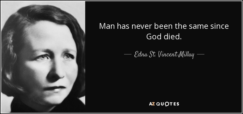 Man has never been the same since God died. - Edna St. Vincent Millay