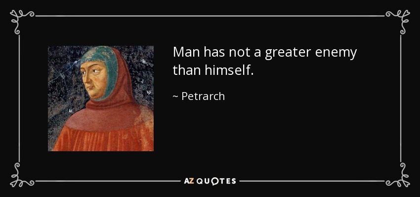 Man has not a greater enemy than himself. - Petrarch