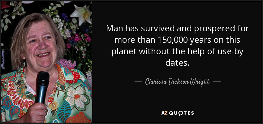 Man has survived and prospered for more than 150,000 years on this planet without the help of use-by dates. - Clarissa Dickson Wright