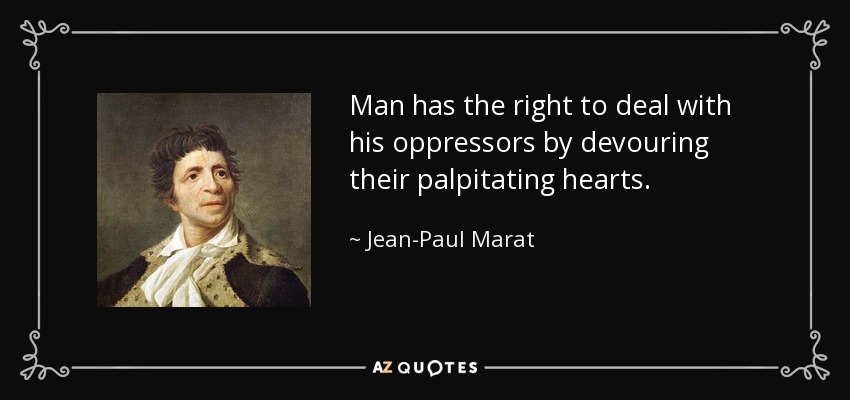 Man has the right to deal with his oppressors by devouring their palpitating hearts. - Jean-Paul Marat