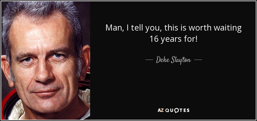 Man, I tell you, this is worth waiting 16 years for! - Deke Slayton