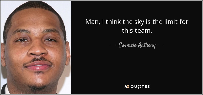 Man, I think the sky is the limit for this team. - Carmelo Anthony