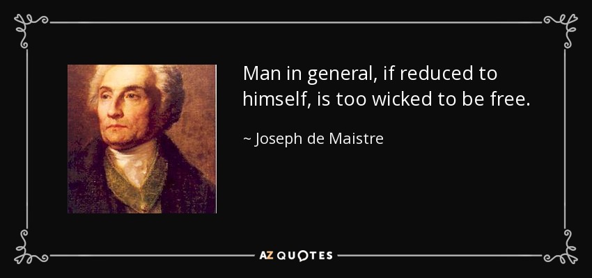 Man in general, if reduced to himself, is too wicked to be free. - Joseph de Maistre