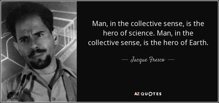 Man, in the collective sense, is the hero of science. Man, in the collective sense, is the hero of Earth. - Jacque Fresco