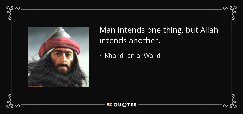 Man intends one thing, but Allah intends another. - Khalid ibn al-Walid