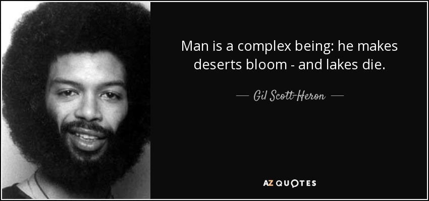 Man is a complex being: he makes deserts bloom - and lakes die. - Gil Scott-Heron