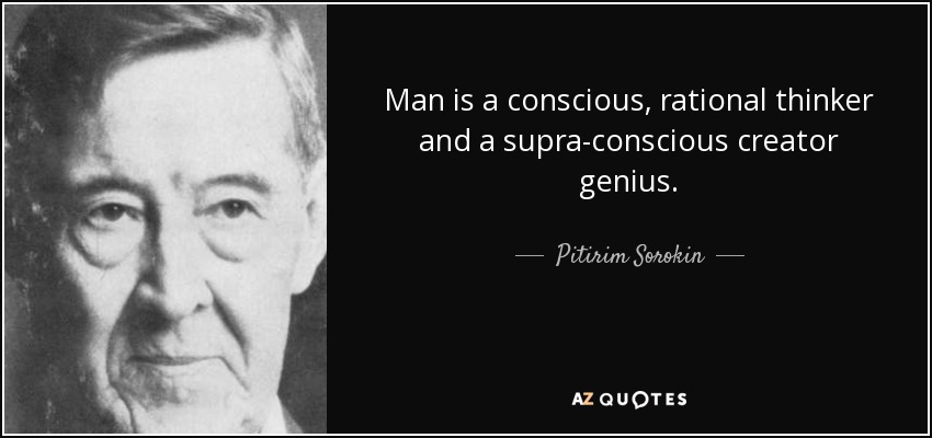 Man is a conscious, rational thinker and a supra-conscious creator genius. - Pitirim Sorokin
