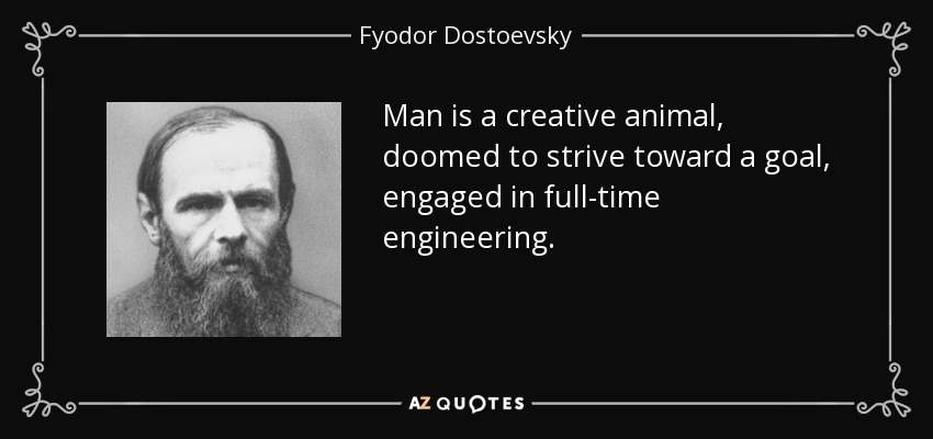 Man is a creative animal, doomed to strive toward a goal, engaged in full-time engineering. - Fyodor Dostoevsky