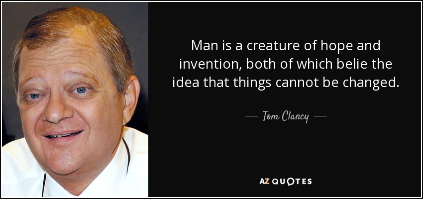 Man is a creature of hope and invention, both of which belie the idea that things cannot be changed. - Tom Clancy