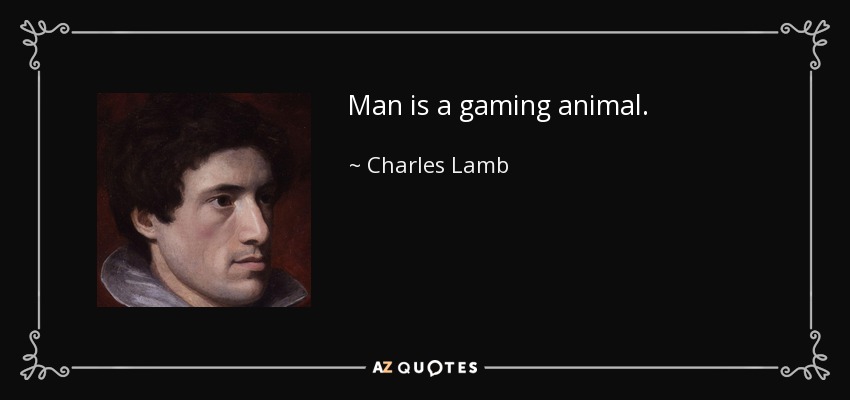 Man is a gaming animal. - Charles Lamb