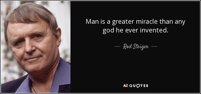 Man is a greater miracle than any god he ever invented. - Rod Steiger