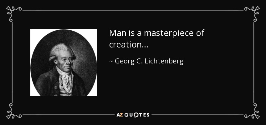 Man is a masterpiece of creation . . . - Georg C. Lichtenberg