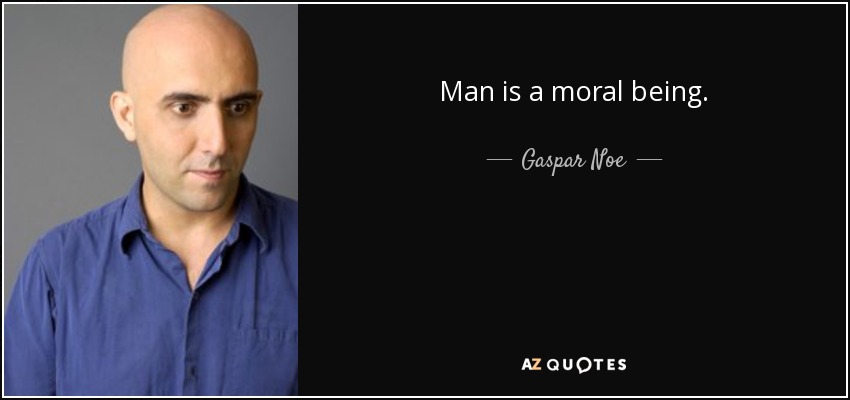 Man is a moral being. - Gaspar Noe