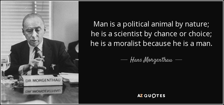 Hans Morgenthau quote: Man is a political animal by nature; he is a...