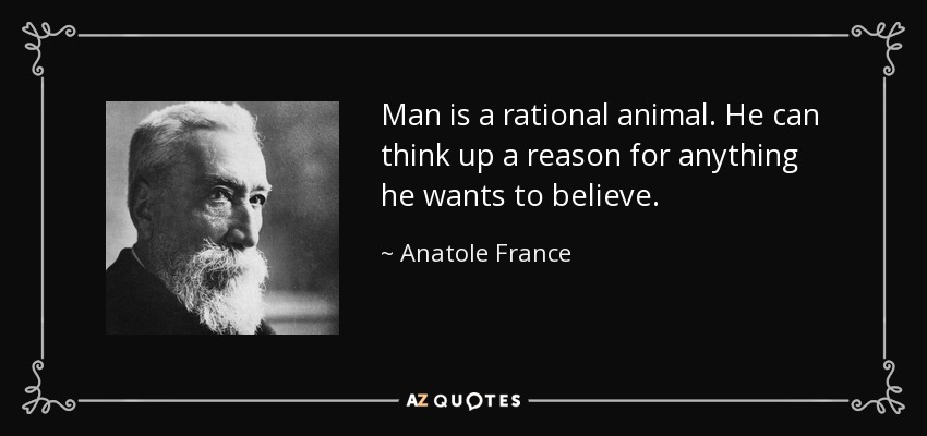 Anatole France quote: Man is a rational animal. He can think up a...